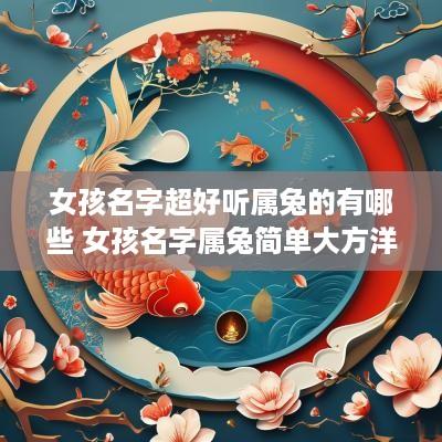 女孩名字超好听属兔的有哪些 女孩名字属兔简单大方洋气