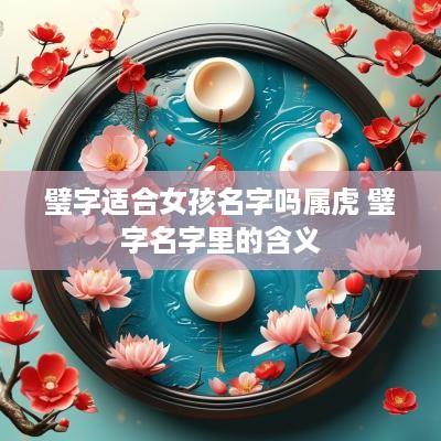 璧字适合女孩名字吗属虎 璧字名字里的含义