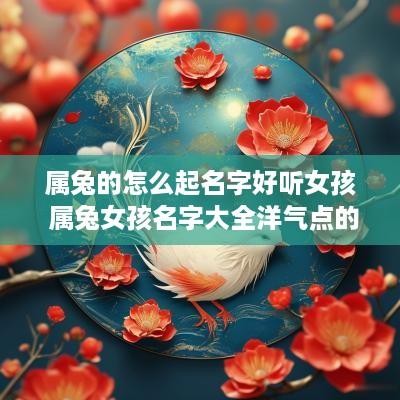 属兔的怎么起名字好听女孩 属兔女孩名字大全洋气点的