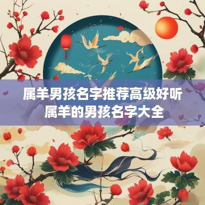 属羊男孩名字推荐高级好听 属羊的男孩名字大全
