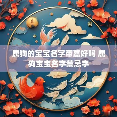 属狗的宝宝名字带嘉好吗 属狗宝宝名字禁忌字