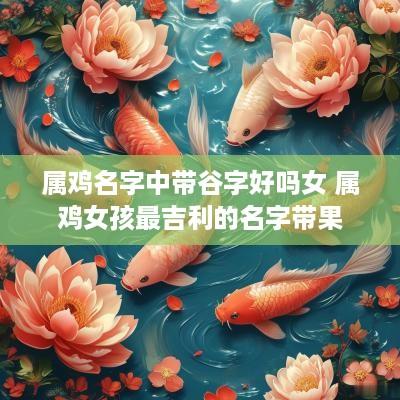 属鸡名字中带谷字好吗女 属鸡女孩最吉利的名字带果