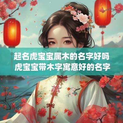 起名虎宝宝属木的名字好吗 虎宝宝带木字寓意好的名字