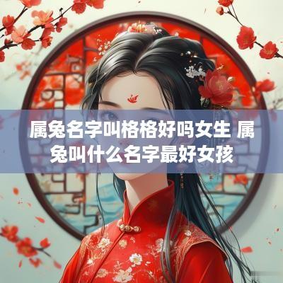 属兔名字叫格格好吗女生 属兔叫什么名字最好女孩