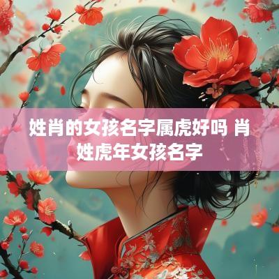 姓肖的女孩名字属虎好吗 肖姓蛇年女孩名字