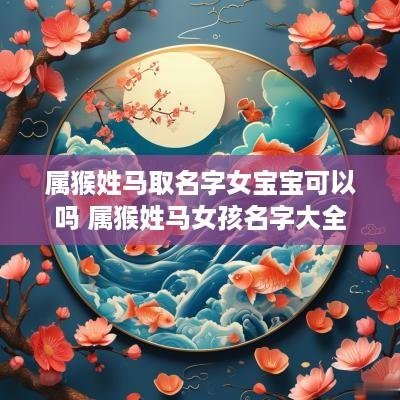 属猴姓马取名字女宝宝可以吗 属猴姓马女孩名字大全