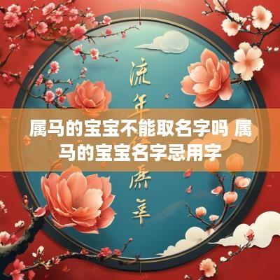 属马的宝宝不能取名字吗 属马的宝宝名字忌用字