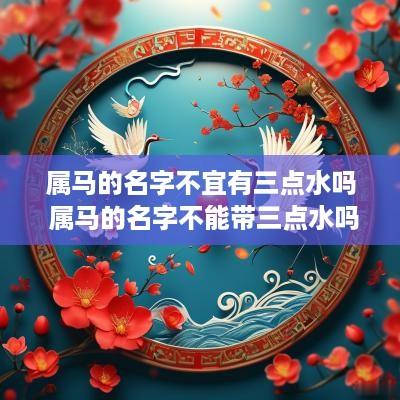 属马的名字不宜有三点水吗 属马的名字不能带三点水吗
