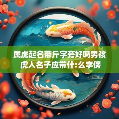 属虎起名带斤字旁好吗男孩 虎人名子应带什:么字傍