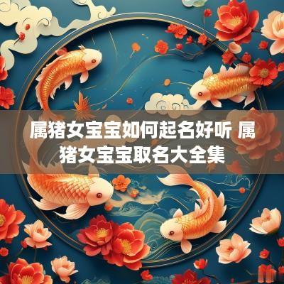 属猪女宝宝如何起名好听 属猪女宝宝取名大全集