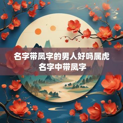 名字带凤字的男人好吗属虎 名字中带凤字