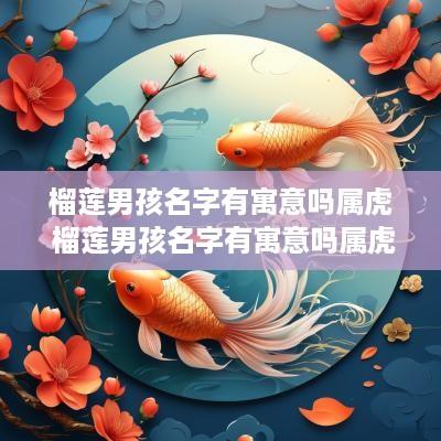 榴莲男孩名字有寓意吗属虎 榴莲男孩名字有寓意吗属虎的