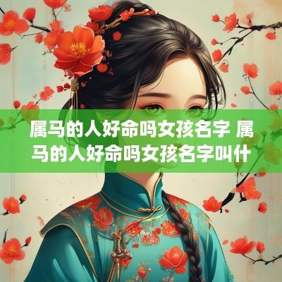 属马的人好命吗女孩名字 属马的人好命吗女孩名字叫什么