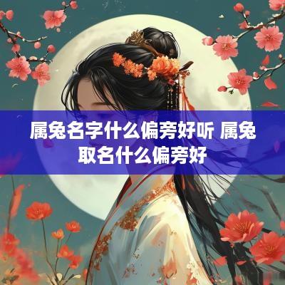 属兔名字什么偏旁好听 属兔取名什么偏旁好