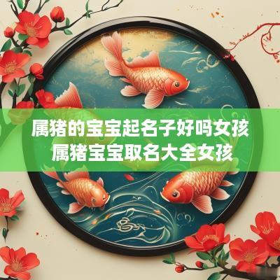 属猪的宝宝起名子好吗女孩 属猪宝宝取名大全女孩