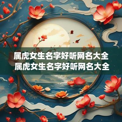 属虎女生名字好听网名大全 属虎女生名字好听网名大全两个字