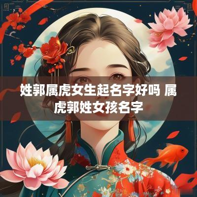 姓郭属虎女生起名字好吗 属虎郭姓女孩名字