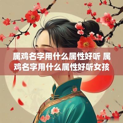 属鸡名字用什么属性好听 属鸡名字用什么属性好听女孩