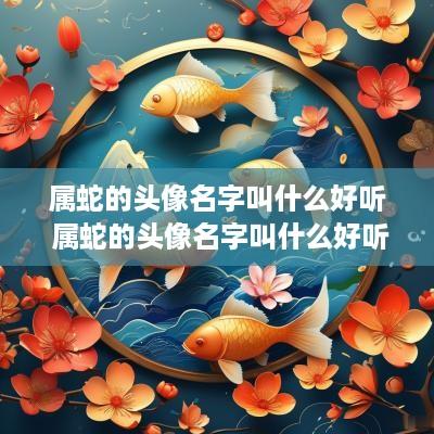 属蛇的头像名字叫什么好听 属蛇的头像名字叫什么好听点