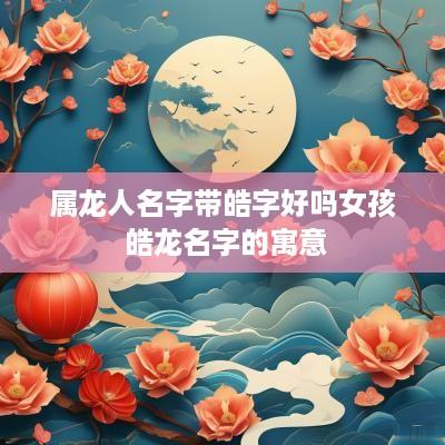 属龙人名字带皓字好吗女孩 皓龙名字的寓意