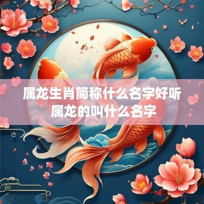 属龙生肖简称什么名字好听 属龙的叫什么名字
