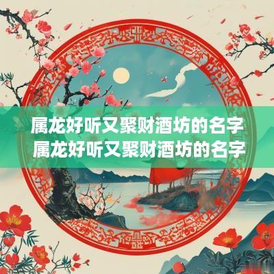 属龙好听又聚财酒坊的名字 属龙好听又聚财酒坊的名字有哪些