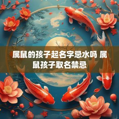 属鼠的孩子起名字忌水吗 属鼠孩子取名禁忌