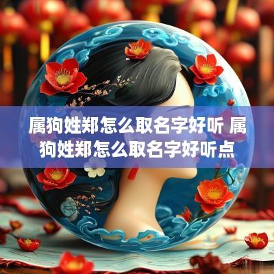 属狗姓郑怎么取名字好听 属狗姓郑怎么取名字好听点