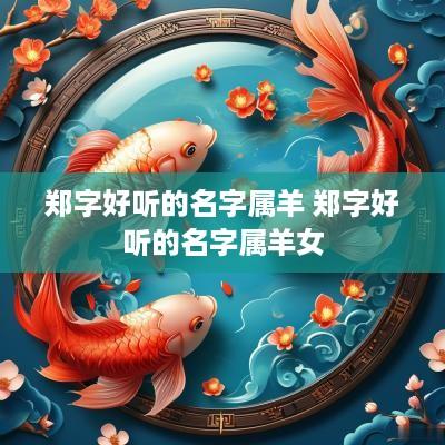 郑字好听的名字属羊 郑字好听的名字属羊女