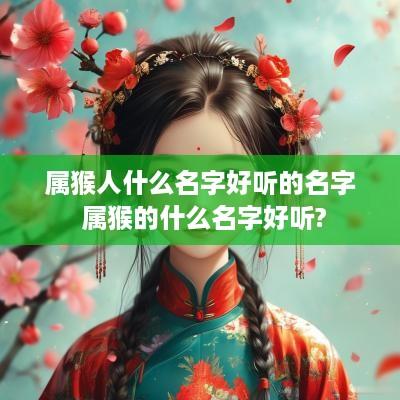属猴人什么名字好听的名字 属猴的什么名字好听?