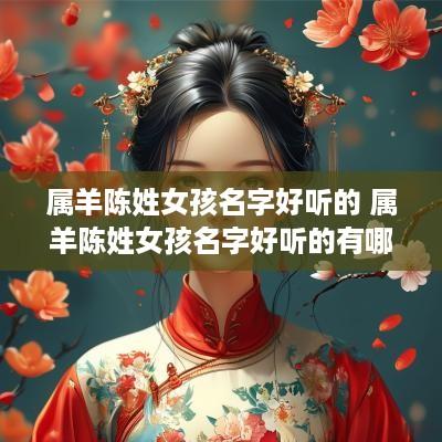 属羊陈姓女孩名字好听的 属羊陈姓女孩名字好听的有哪些