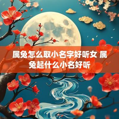 属兔怎么取小名字好听女 属兔起什么小名好听