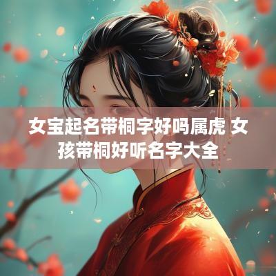 女宝起名带桐字好吗属虎 女孩带桐好听名字大全