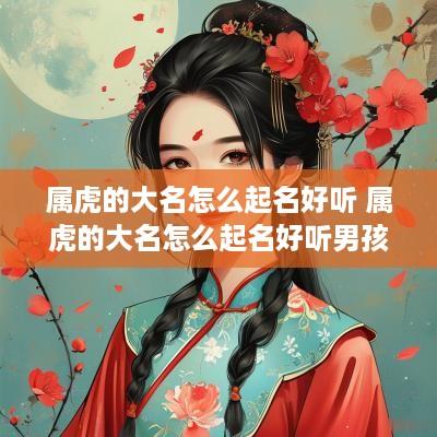 属虎的大名怎么起名好听 属虎的大名怎么起名好听男孩