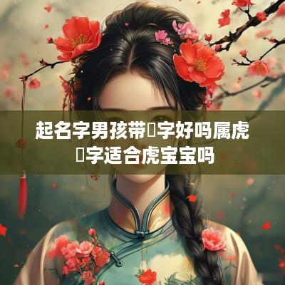 起名字男孩带璟字好吗属虎 璟字适合虎宝宝吗