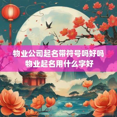 物业公司起名带符号吗好吗 物业起名用什么字好