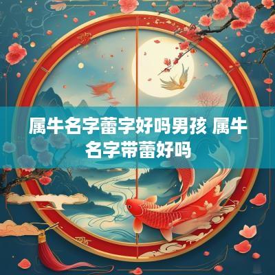 属牛名字蕾字好吗男孩 属牛名字带蕾好吗