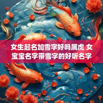 女生起名加雪字好吗属虎 女宝宝名字带雪字的好听名字