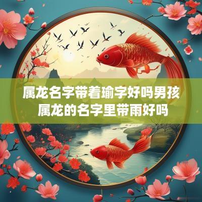 属龙名字带着瑜字好吗男孩 属龙的名字里带雨好吗