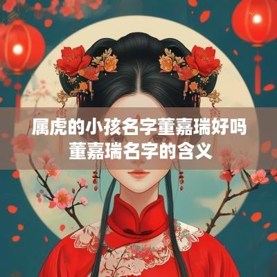 属虎的小孩名字董嘉瑞好吗 董嘉瑞名字的含义