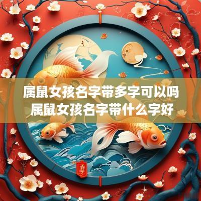 属鼠女孩名字带多字可以吗 属鼠女孩名字带什么字好