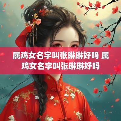 属鸡女名字叫张琳琳好吗 属鸡女名字叫张琳琳好吗