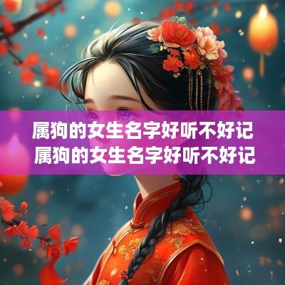 属狗的女生名字好听不好记 属狗的女生名字好听不好记