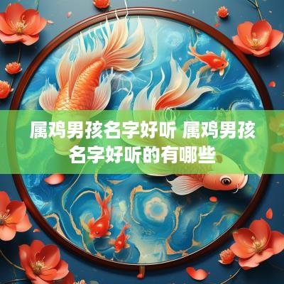 属鸡男孩名字好听 属鸡男孩名字好听的有哪些