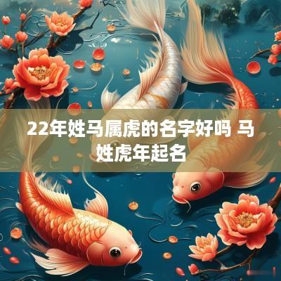 22年姓马属虎的名字好吗 马姓蛇年起名