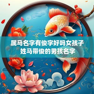属马名字有俊字好吗女孩子 姓马带俊的男孩名字