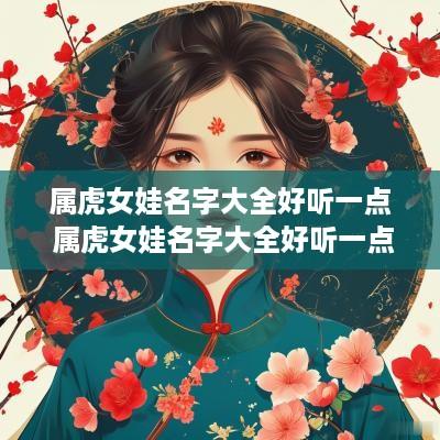 属虎女娃名字大全好听一点 属虎女娃名字大全好听一点的有哪些
