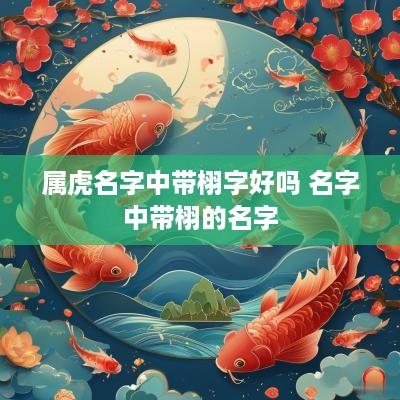 属虎名字中带栩字好吗 名字中带栩的名字 属虎名字中带栩字好吗 名字中带栩的名字