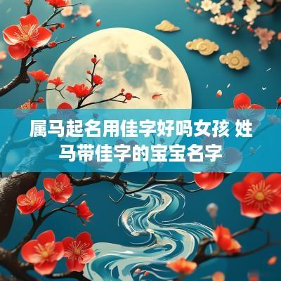 属马起名用佳字好吗女孩 姓马带佳字的宝宝名字