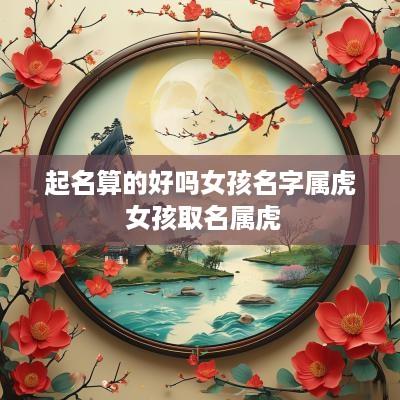 起名算的好吗女孩名字属虎 女孩取名属虎